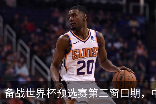 备战世界杯预选赛第三窗口期，中国男篮开启新一期集训