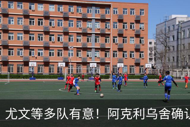 尤文等多队有意！阿克利乌舍确认想转会：但目前先专注于法国队